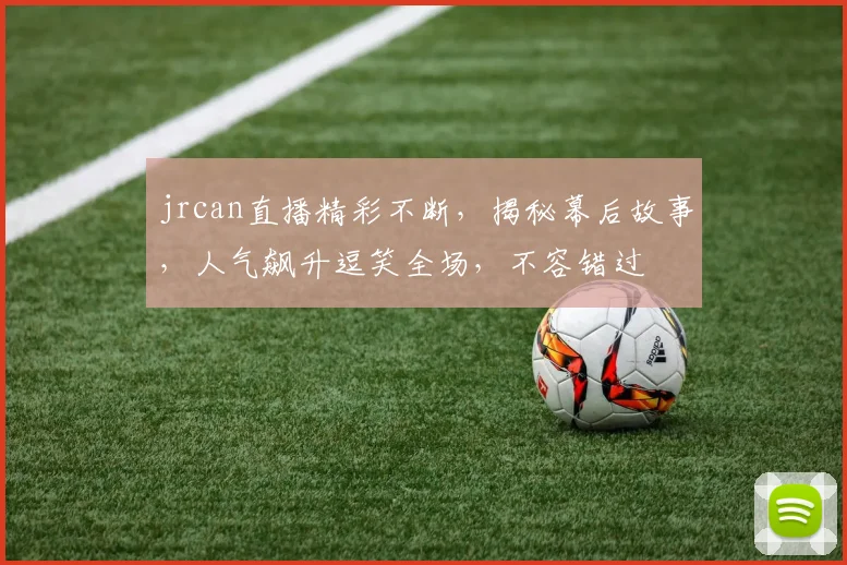 jrcan直播精彩不断,揭秘幕后故事,人气飙升逗笑全场,不容错过