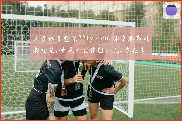 大发体育登录22ty丶cn,体育赛事精彩纷呈,登录平台体验非凡,尽在专业平台,不容错过
