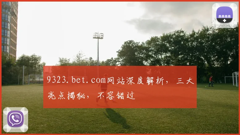 9323.bet.com网站深度解析，三大亮点揭秘，不容错过