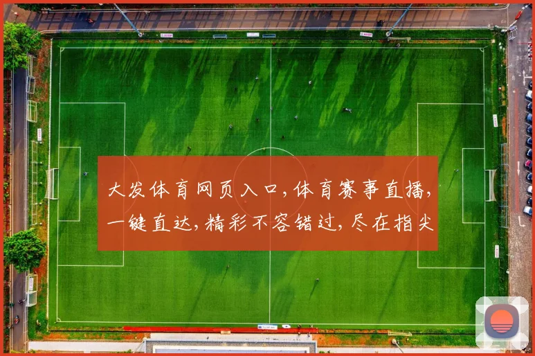 大发体育网页入口,体育赛事直播,一键直达,精彩不容错过,尽在指尖