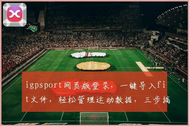 igpsport网页版登录,一键导入fit文件,轻松管理运动数据,三步搞定