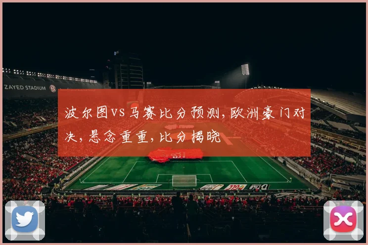 波尔图vs马赛比分预测,欧洲豪门对决,悬念重重,比分揭晓
